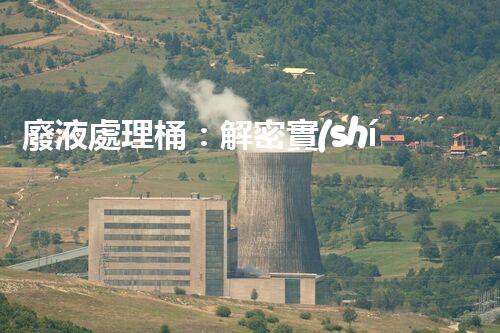 廢液處理桶：解密實(shí)驗(yàn)室中的神秘黑匣子，隱藏著什么秘密？